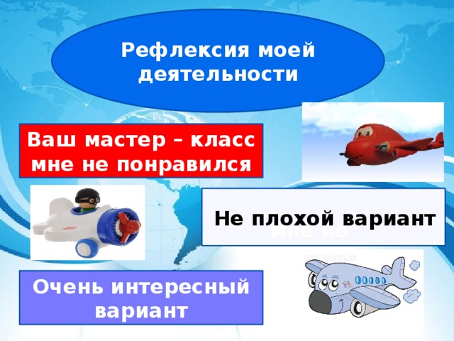 Рефлексия моей деятельности Ваш мастер – класс мне не понравился  мне не  Не плохой вариант Очень интересный вариант 