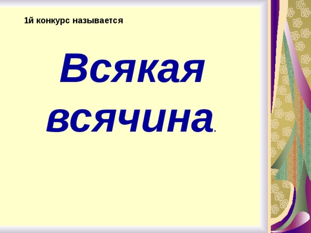1й конкурс называется  Всякая всячина .   