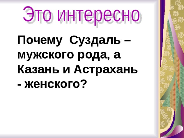 Почему Суздаль – мужского рода, а Казань и Астрахань - женского?  