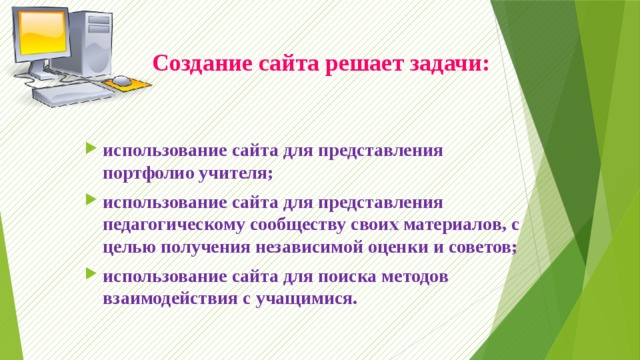  Создание сайта решает задачи:   использование сайта для представления портфолио учителя; использование сайта для представления педагогическому сообществу своих материалов, с целью получения независимой оценки и советов; использование сайта для поиска методов взаимодействия с учащимися. 