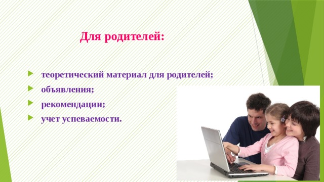  Для родителей:    теоретический материал для родителей;  объявления;  рекомендации;  учет успеваемости. 