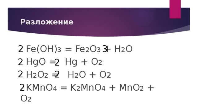 Разложение  Fe(OH) 3 = Fe 2 O 3 + H 2 O  HgO = Hg + O 2  H 2 O 2 = H 2 O + O 2  KMnO 4 = K 2 MnO 4 + MnO 2 + O 2 2 3 2 2 2 2 2 