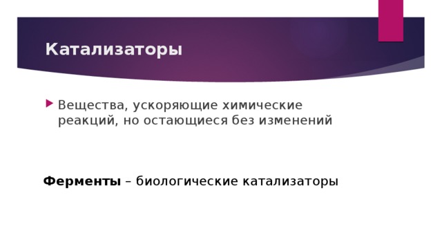 Катализаторы Вещества, ускоряющие химические реакций, но остающиеся без изменений Ферменты – биологические катализаторы 