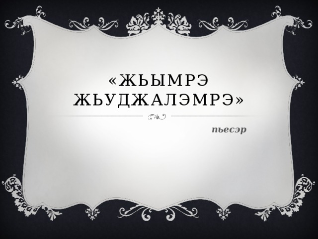 «Жьымрэ жьуджалэмрэ» пьесэр 