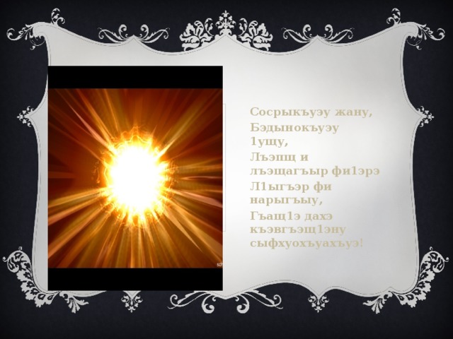 Сосрыкъуэу жану, Бэдынокъуэу 1ущу, Лъэпщ и лъэщагъыр фи1эрэ Л1ыгъэр фи нарыгъыу, Гъащ1э дахэ къэвгъэщ1эну сыфхуохъуахъуэ! 