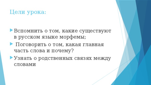 Цели урока: Вспомнить о том, какие существуют в русском языке морфемы;  Поговорить о том, какая главная часть слова и почему? Узнать о родственных связях между словами 