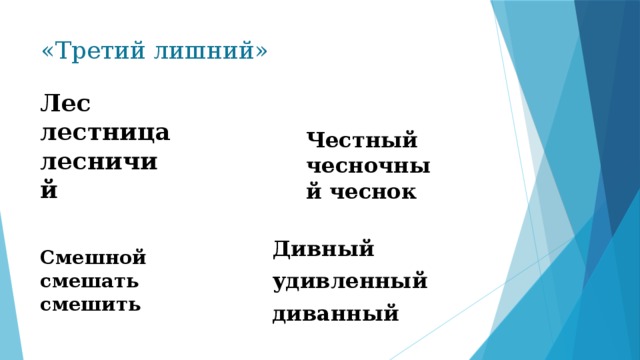 «Третий лишний» Лес лестница лесничий Честный чесночный чеснок Смешной смешать смешить Дивный удивленный диванный 