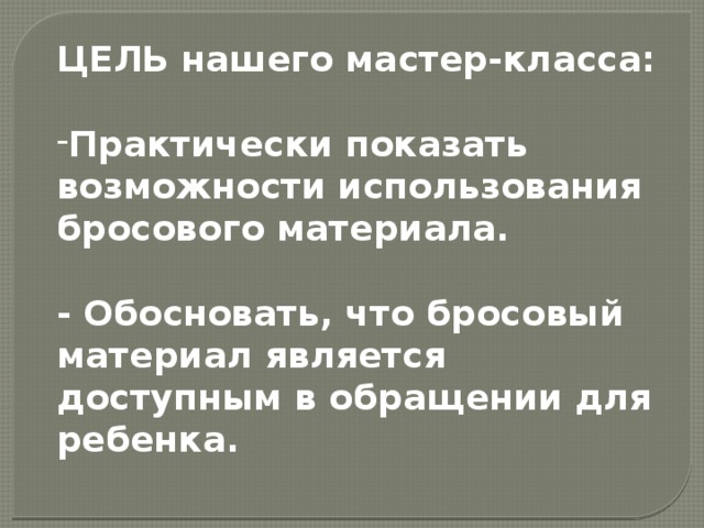 ЦЕЛЬ нашего мастер-класса:  Практически показать возможности использования бросового материала.  - Обосновать, что бросовый материал является доступным в обращении для ребенка. 