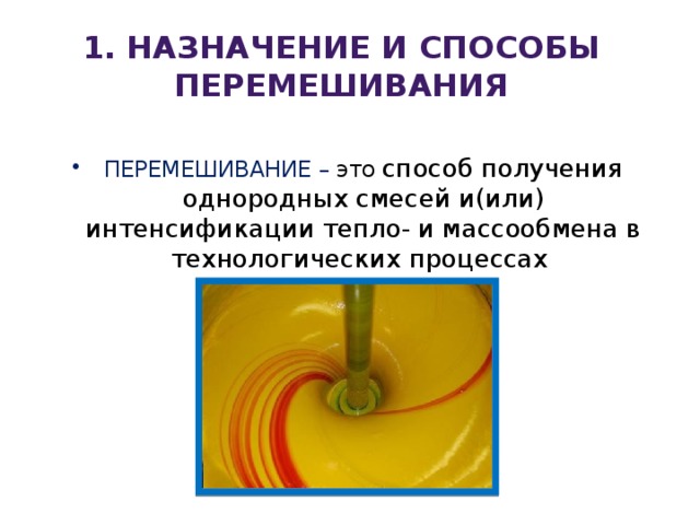 1. Назначение и способы перемешивания ПЕРЕМЕШИВАНИЕ – это  способ получения однородных смесей и(или) интенсификации тепло- и массообмена в технологических процессах  