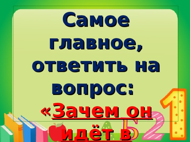 Самое главное, ответить на вопрос: « Зачем он идёт в школу?»  