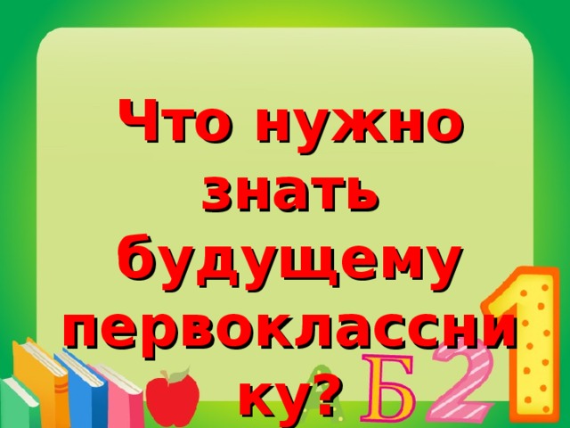Что нужно знать будущему первокласснику?  