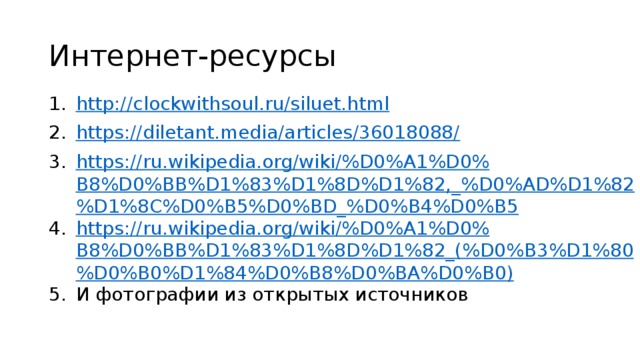 Интернет-ресурсы http://clockwithsoul.ru/siluet.html https://diletant.media/articles/36018088/ https://ru.wikipedia.org/wiki/%D0%A1%D0%B8%D0%BB%D1%83%D1%8D%D1%82,_%D0%AD%D1%82%D1%8C%D0%B5%D0%BD_%D0%B4%D0%B5 https://ru.wikipedia.org/wiki/%D0%A1%D0%B8%D0%BB%D1%83%D1%8D%D1%82_(%D0%B3%D1%80%D0%B0%D1%84%D0%B8%D0%BA%D0%B0) И фотографии из открытых источников 