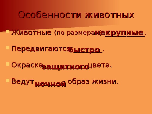 Особенности животных Животные (по размерам) ___________. Передвигаются ________. Окраска ___________ цвета. Ведут ________ образ жизни. некрупные быстро защитного ночной 