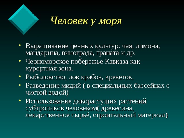  Человек у моря Выращивание ценных культур: чая, лимона, мандарина, винограда, граната и др. Черноморское побережье Кавказа как курортная зона. Рыболовство, лов крабов, креветок. Разведение мидий ( в специальных бассейнах с чистой водой) Использование дикорастущих растений субтропиков человеком( древесина, лекарственное сырьё, строительный материал) 
