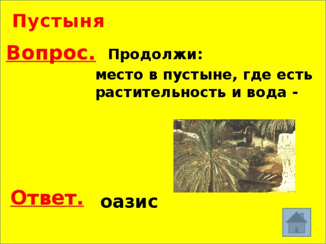 Пустыня Вопрос. Продолжи: место в пустыне, где есть растительность и вода - Ответ. оазис 