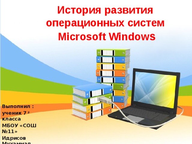 История развития  операционных систем  Microsoft Window s Выполнил : ученик 7 2 класса МБОУ «СОШ №11» Идрисов Мухаммад 