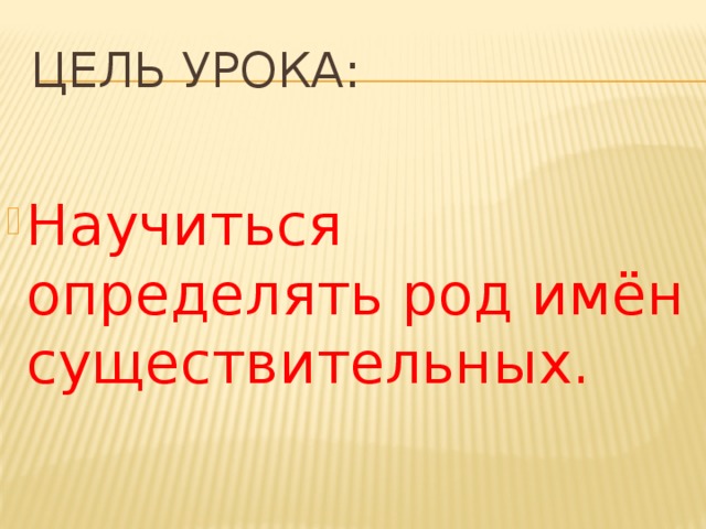 Цель урока: Научиться определять род имён существительных. 