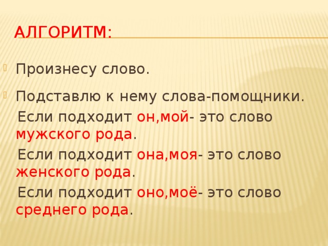 Алгоритм: Произнесу слово. Подставлю к нему слова-помощники.  Если подходит он,мой - это слово мужского рода .  Если подходит она,моя - это слово женского рода .  Если подходит оно,моё - это слово среднего рода . 