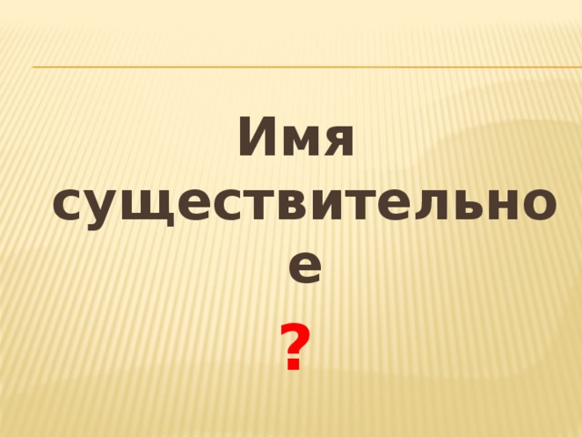 Имя существительное ? 