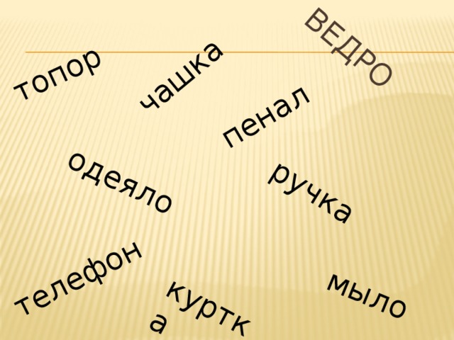 ведро топор мыло  пенал телефон  чашка  куртка  ручка одеяло 