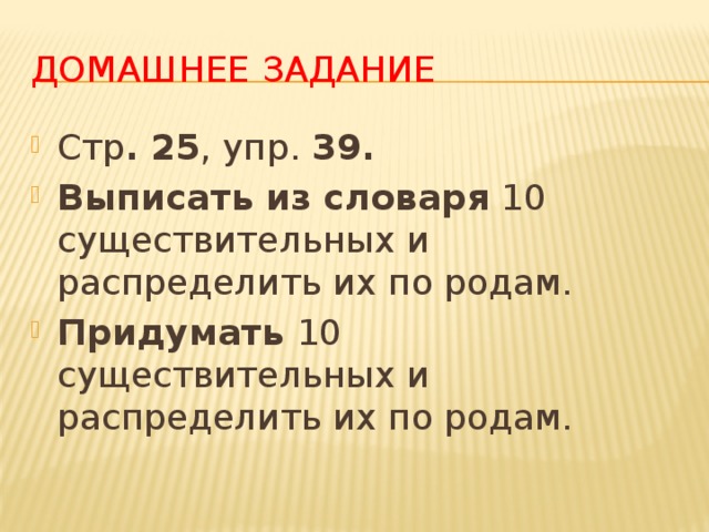 Домашнее задание Стр . 25 , упр. 39. Выписать из словаря 10 существительных и распределить их по родам. Придумать 10 существительных и распределить их по родам. 