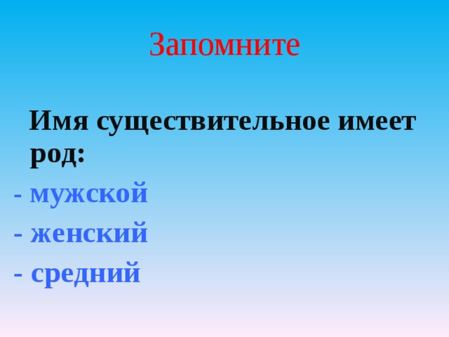 Запомните  Имя существительное имеет род: - мужской - женский - средний