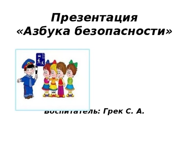 Презентация  «Азбука безопасности»        Воспитатель: Грек С. А.  