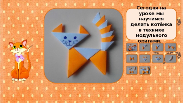 Сегодня на уроке мы научимся делать котёнка в технике модульного оригами. 