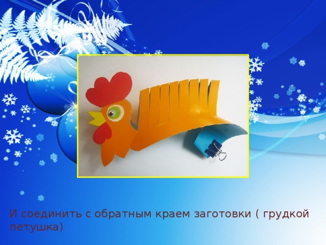 И соединить с обратным краем заготовки ( грудкой петушка) 
