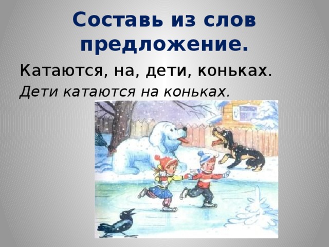 Составь из слов предложение. Катаются, на, дети, коньках. Дети катаются на коньках. 