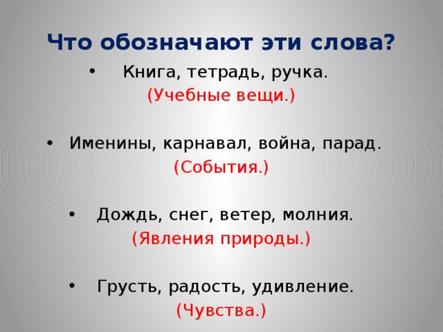 Что обозначают эти слова? Книга, тетрадь, ручка. (Учебные вещи.) Именины, карнавал, война, парад. (События.) Дождь, снег, ветер, молния. (Явления природы.) Грусть, радость, удивление. (Чувства.) 
