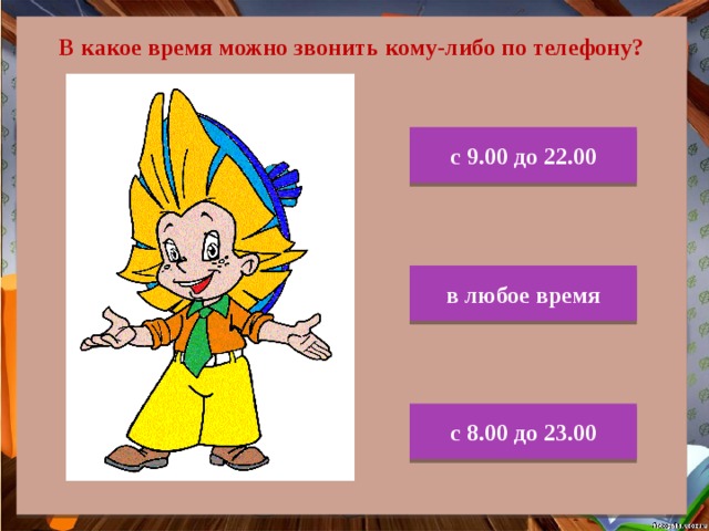 В какое время можно звонить кому-либо по телефону? с 9.00 до 22.00 в любое время с 8.00 до 23.00 
