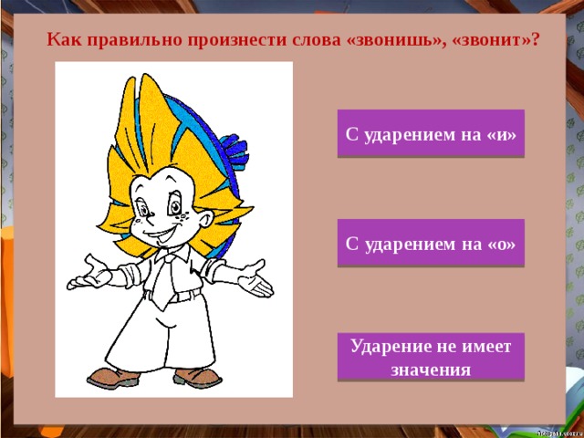 Как правильно произнести слова «звонишь», «звонит»? С ударением на «и» С ударением на «о» Ударение не имеет значения 