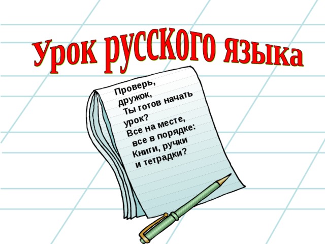 Проверь, дружок,  Ты готов начать урок?  Все на месте,  все в порядке:  Книги, ручки и тетрадки? 