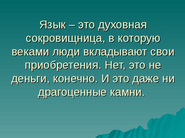 Язык – это духовная сокровищница, в которую веками люди вкладывают свои приобретения. Нет, это не деньги, конечно. И это даже ни драгоценные камни. 