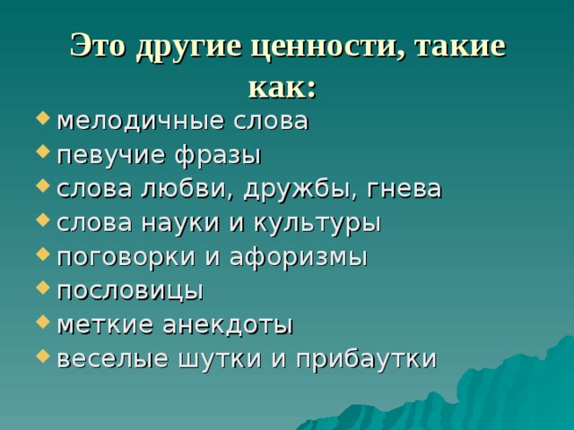Это другие ценности, такие как:  мелодичные слова певучие фразы слова любви, дружбы, гнева слова науки и культуры поговорки и афоризмы пословицы меткие анекдоты веселые шутки и прибаутки 
