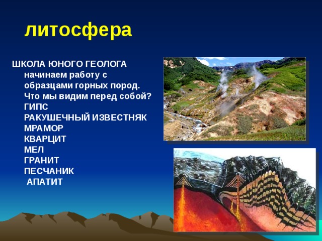  литосфера ШКОЛА ЮНОГО ГЕОЛОГА начинаем работу с образцами горных пород. Что мы видим перед собой? ГИПС РАКУШЕЧНЫЙ ИЗВЕСТНЯК МРАМОР КВАРЦИТ МЕЛ ГРАНИТ ПЕСЧАНИК АПАТИТ 