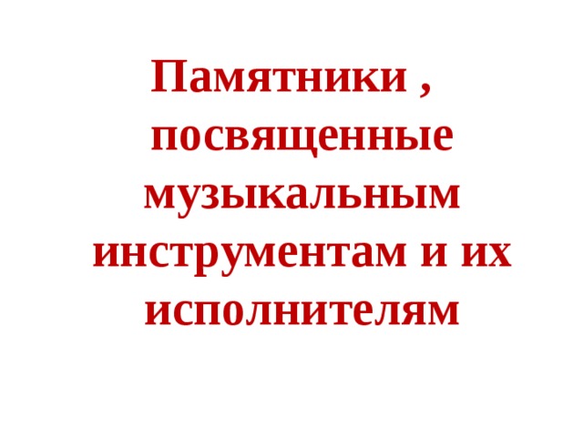 Памятники , посвященные музыкальным инструментам и их исполнителям 