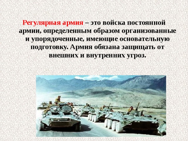 Регулярная армия – это войска постоянной армии, определенным образом организованные и упорядоченные, имеющие основательную подготовку. Армия обязана защищать от внешних и внутренних угроз.  