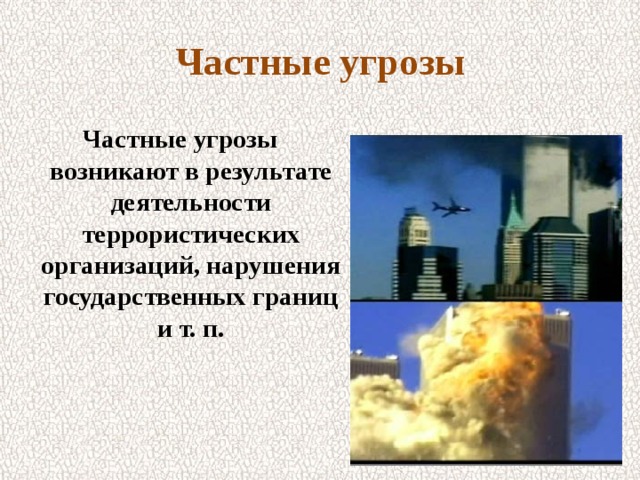Частные угрозы  Частные угрозы возникают в результате деятельности террористических организаций, нарушения государственных границ и т. п. 