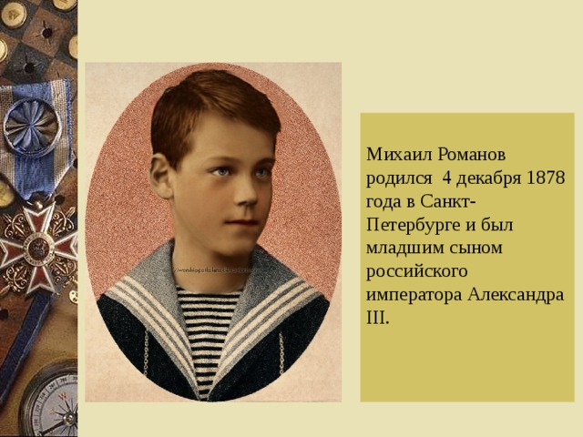 Михаил Романов родился 4 декабря 1878 года в Санкт-Петербурге и был младшим сыном российского императора Александра III.    