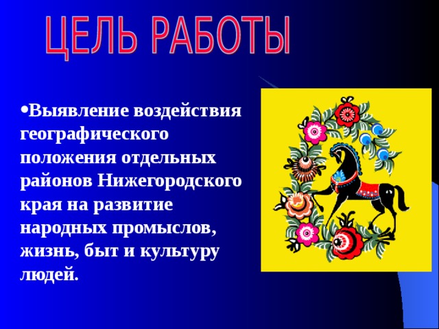 Выявление воздействия  географического положения отдельных районов  Нижегородского края на развитие народных промыслов, жизнь, быт и культуру людей. 