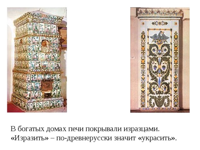Изразец В богатых домах печи покрывали изразцами. «Изразить» – по-древнерусски значит «украсить».  