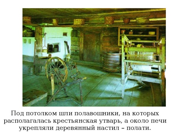 Под потолком шли полавошники, на которых располагалась крестьянская утварь, а около печи укрепляли деревянный настил – полати. 