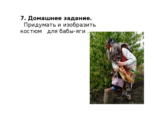 7. Домашнее задание.   Придумать и изобразить костюм для бабы-яги . 