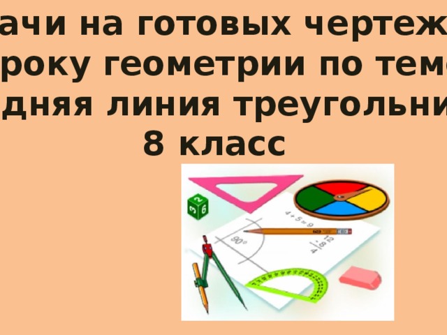 Задачи на готовых чертежах К уроку геометрии по теме «Средняя линия треугольника» 8 класс 