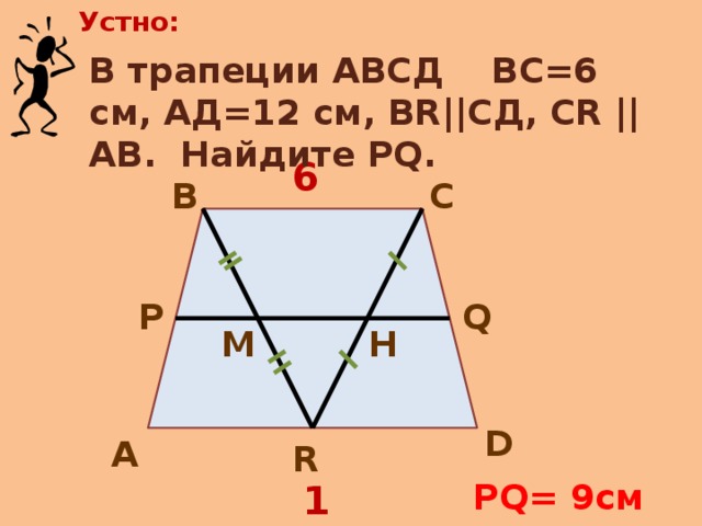Устно: В трапеции АВСД ВС=6 см, АД=12 см, ВR||CД, СR ||АВ. Найдите PQ. 6 С В Q Р М H D А R PQ= 9см 12 