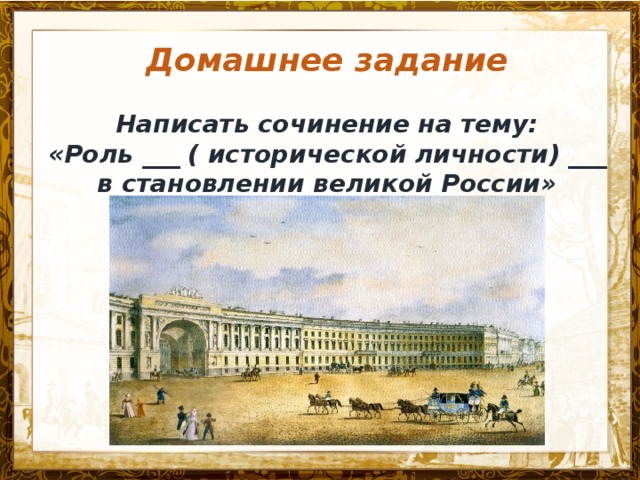 Домашнее задание  Написать сочинение на тему: «Роль ___ ( исторической личности) ___ в становлении великой России»    Название презентации 