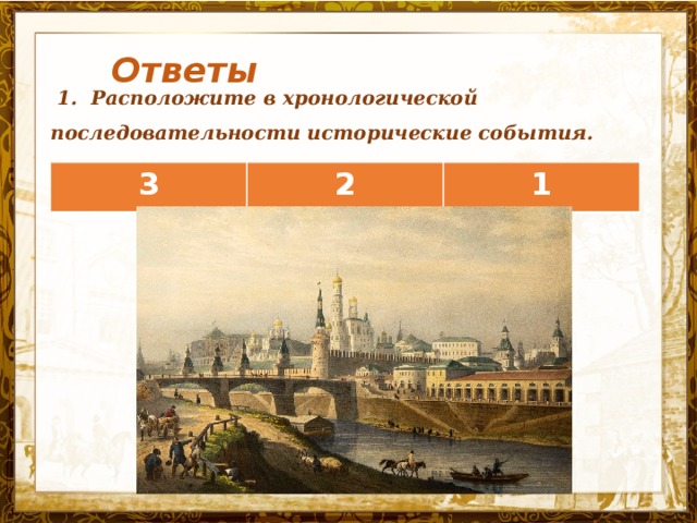 Ответы   1. Расположите в хронологической последовательности исторические события.  3 2 1 Название презентации 