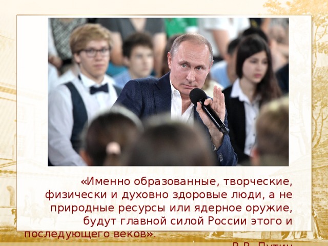  Текст «Именно образованные, творческие, физически и духовно здоровые люди, а не природные ресурсы или ядерное оружие, будут главной силой России этого и последующего веков». В.В. Путин 